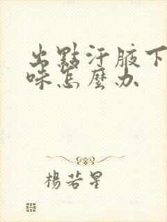 出点汗腋下有点味怎么办