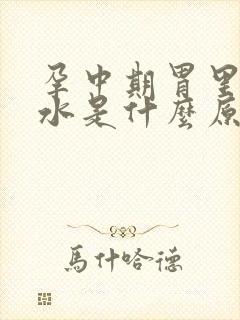 孕中期胃里反酸水是什么原因