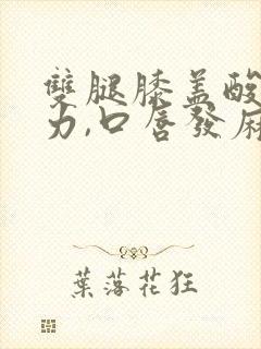 双腿膝盖酸软无力,口唇发麻怎么回事