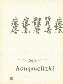 疤痕体质疤痕疙瘩怎么去除