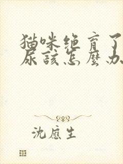 猫咪绝育了还乱尿该怎么办