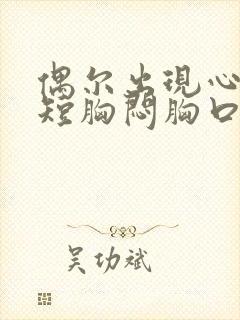 偶尔出现心慌气短胸闷胸口憋是咋了怎么回事封面