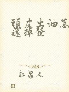 头皮出油怎么办还掉发