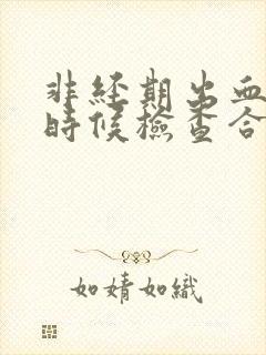 非经期出血什么时候检查合适