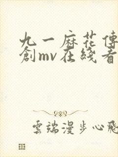 九一麻花传剧原创mv在线看高清