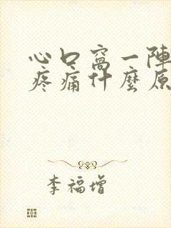 心口窝一阵一阵疼痛什么原因