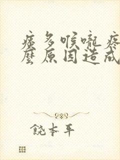 痰多喉咙疼是什么原因造成的