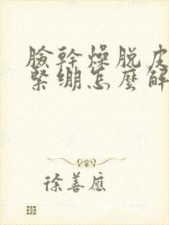 脸干燥脱皮发红紧绷怎么解决封面