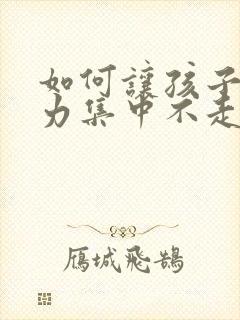 如何让孩子注意力集中不走神