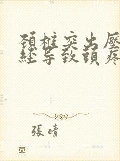 颈椎突出压迫神经导致头疼