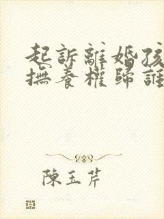 起诉离婚孩子的抚养权归谁