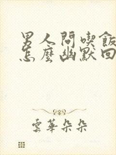 男人问吃饭了吗怎么幽默回复封面