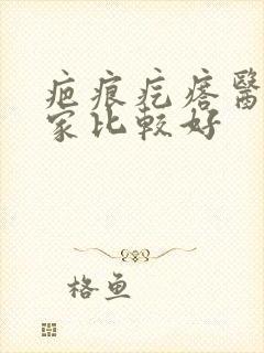 疤痕疙瘩医院哪家比较好