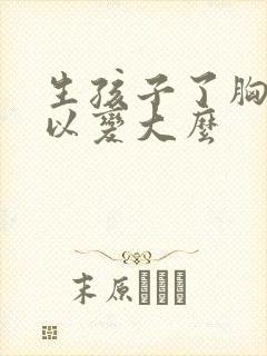 生孩子了胸还可以变大么