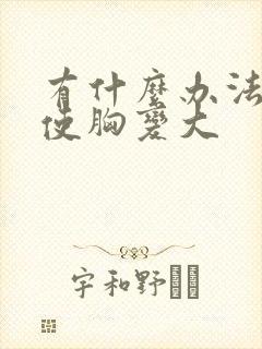 有什么办法可以使胸变大