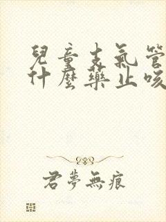 儿童支气管炎吃什么药止咳效果好呢