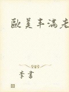 欧美丰满老熟妇