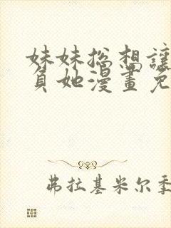 妹妹总想让我欺负她漫画免费下拉式