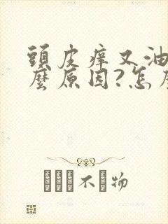 头皮痒又油是什么原因?怎么解决