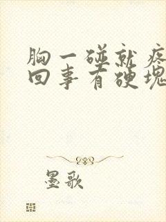 胸一碰就疼怎么回事有硬块