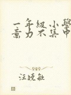 一年级小学生注意力不集中怎么培养