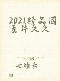 2021精品国产片久久