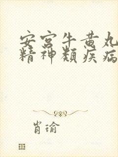 安宫牛黄丸治疗精神类疾病效果好吗