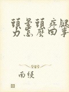 头晕头疼腿软无力怎么回事