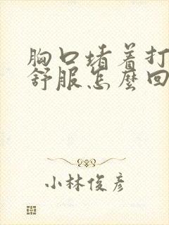 胸口堵着打嗝才舒服怎么回事