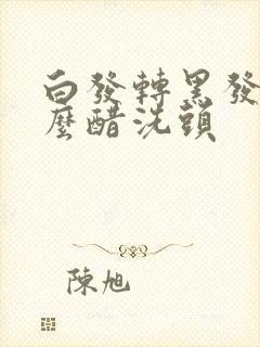 白发转黑发用甚么醋洗头