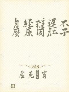 月经推迟不来什么原因肚子隐隐作痛还流血