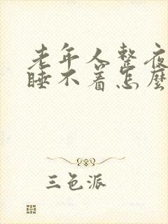 老年人整夜失眠睡不着怎么办