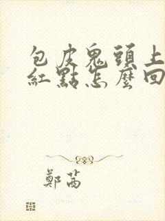 包皮鬼头上长小红点怎么回事封面