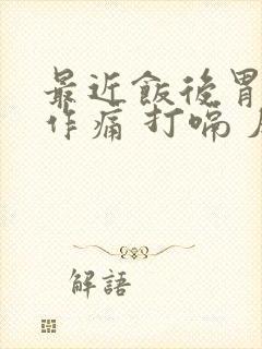 最近饭后胃隐隐作痛 打嗝 反酸