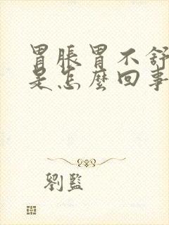 胃胀胃不舒服 是怎么回事