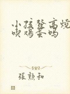 小孩发高烧可以吃鸡蛋吗