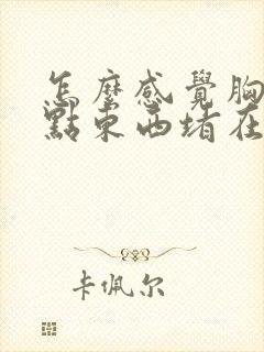 怎么感觉胸口有点东西堵在里面很不舒服