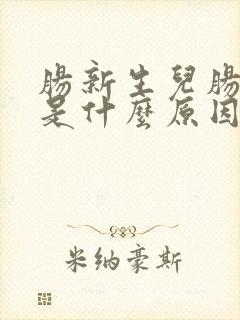 肠新生儿肠胀气是什么原因引起的封面