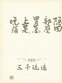 晚上胃部隐隐作痛是怎么回事