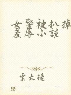 女警被扒掉内裤羞辱小说