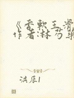 《香软玉滑》 作者:林芍药