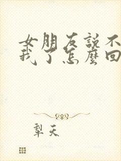 女朋友说不想理我了怎么回复封面