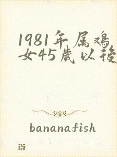 1981年属鸡女45岁以后的命运