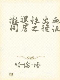 撤退性出血期间同房之后流血更多