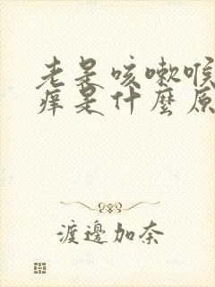 老是咳嗽喉咙发痒是什么原因