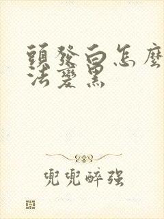 头发白怎么办方法变黑