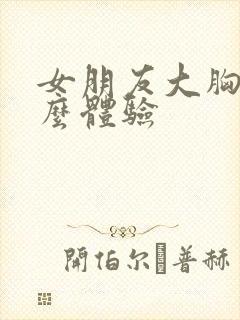 女朋友大胸是什么体验