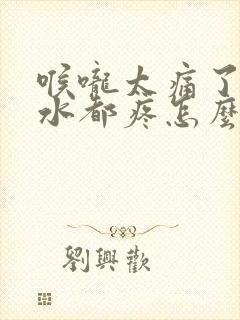 喉咙太痛了吞口水都疼怎么办