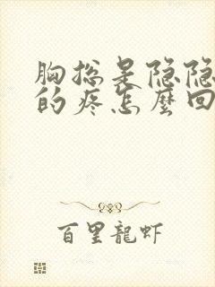 胸总是隐隐约约的疼怎么回事