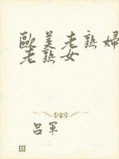 欧美老熟妇丰满老熟女